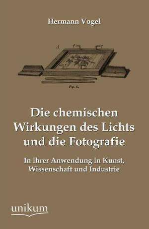 Vogel, H: Die chemischen Wirkungen des Lichts und die Fotogr