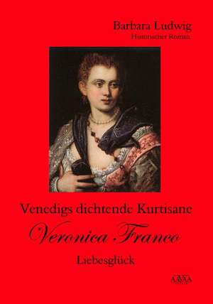 Venedigs dichtende Kurtisane Veronica Franco de Barbara Ludwig