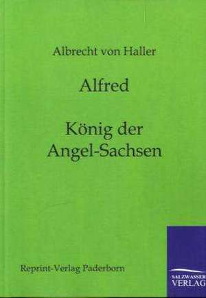 Alfred - König der Angel-Sachsen de Albrecht Von Haller