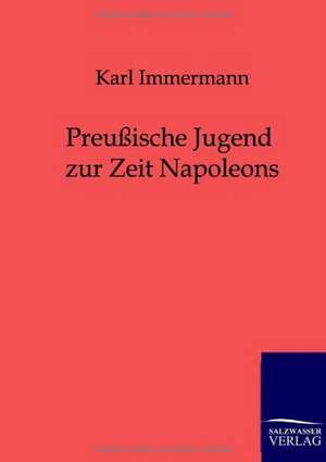 Preußische Jugend zur Zeit Napoleons de Karl Immermann