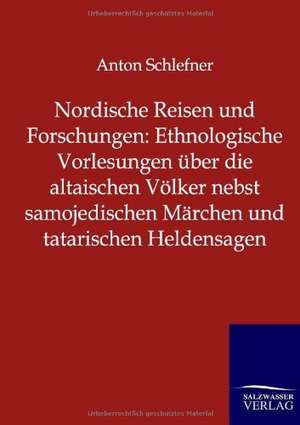 Nordische Reisen und Forschungen: Ethnologische Vorlesungen über die altaischen Völker nebst samojedischen Märchen und tatarischen Heldensagen de Anton Schlefner