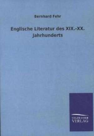 Englische Literatur des XIX.-XX. Jahrhunderts de Bernhard Fehr