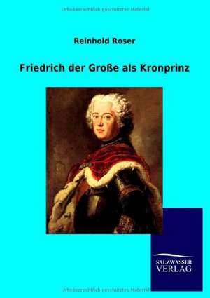 Friedrich der Große als Kronprinz de Reinhold Roser