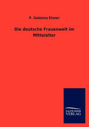 Die deutsche Frauenwelt im Mittelalter de P. Galesius Elsner