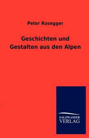 Geschichten und Gestalten aus den Alpen de Peter Rosegger