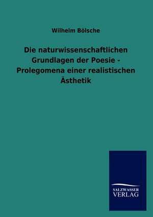 Die naturwissenschaftlichen Grundlagen der Poesie - Prolegomena einer realistischen Ästhetik de Wilhelm Bölsche