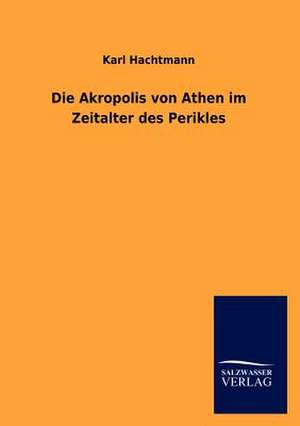 Die Akropolis von Athen im Zeitalter des Perikles de Karl Hachtmann