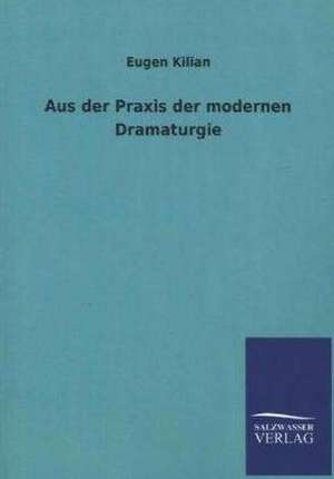 Aus der Praxis der modernen Dramaturgie de Eugen Kilian