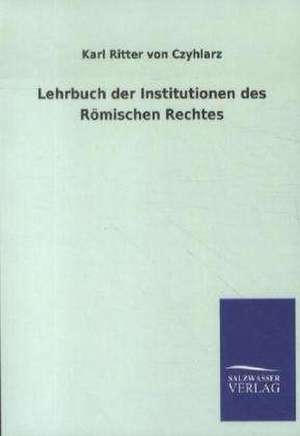 Lehrbuch der Institutionen des Römischen Rechtes de Karl Ritter Von Czyhlarz