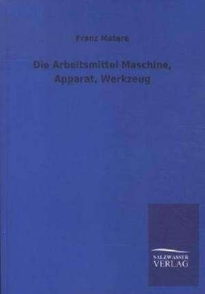 Die Arbeitsmittel Maschine, Apparat, Werkzeug de Franz Mataré