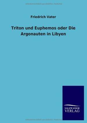 Triton und Euphemos oder Die Argonauten in Libyen de Friedrich Vater