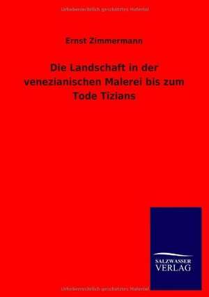 Die Landschaft in der venezianischen Malerei bis zum Tode Tizians de Ernst Zimmermann