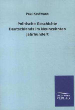 Politische Geschichte Deutschlands im Neunzehnten Jahrhundert de Paul Kaufmann