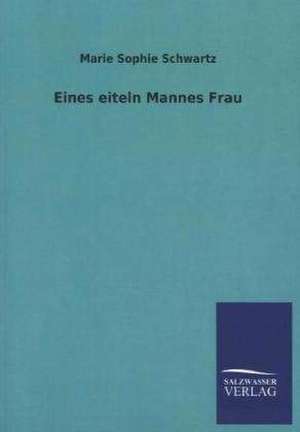 Eines eiteln Mannes Frau de Marie Sophie Schwartz