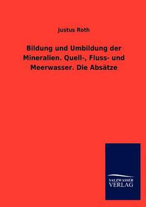 Bildung und Umbildung der Mineralien. Quell-, Fluss- und Meerwasser. Die Absätze de Justus Roth