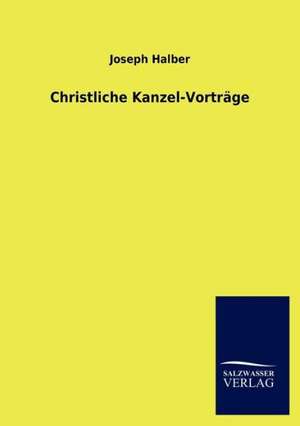 Christliche Kanzel-Vorträge de Joseph Halber