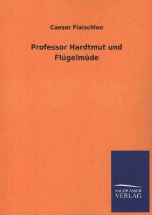 Professor Hardtmut Und Flugelmude: Mit Ungedruckten Briefen, Gedichten Und Einer Autobiographie Geibels de Caesar Flaischlen