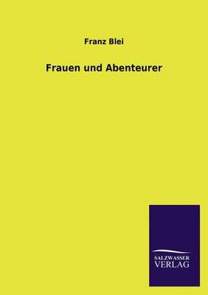 Frauen Und Abenteurer: Mit Ungedruckten Briefen, Gedichten Und Einer Autobiographie Geibels de Franz Blei