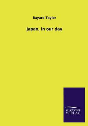 Japan, in Our Day: Mit Ungedruckten Briefen, Gedichten Und Einer Autobiographie Geibels de Bayard Taylor