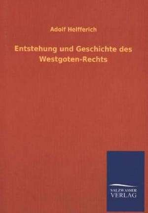 Entstehung Und Geschichte Des Westgoten-Rechts: Mit Ungedruckten Briefen, Gedichten Und Einer Autobiographie Geibels de Adolf Helfferich