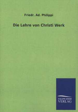 Die Lehre Von Christi Werk: Mit Ungedruckten Briefen, Gedichten Und Einer Autobiographie Geibels de Friedr. Ad. Philippi