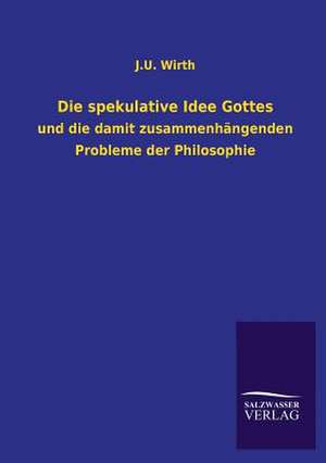 Die Spekulative Idee Gottes: Mit Ungedruckten Briefen, Gedichten Und Einer Autobiographie Geibels de J. U. Wirth