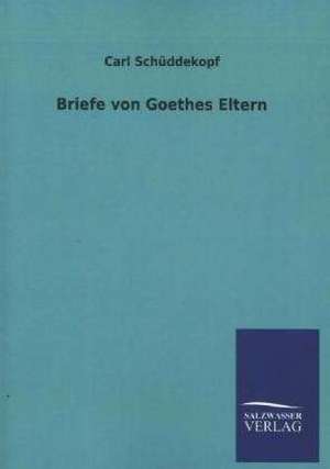 Briefe Von Goethes Eltern: Mit Ungedruckten Briefen, Gedichten Und Einer Autobiographie Geibels de Carl Schüddekopf