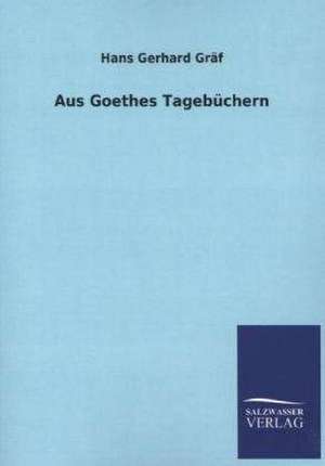 Aus Goethes Tagebuchern: Mit Ungedruckten Briefen, Gedichten Und Einer Autobiographie Geibels de Hans Gerhard Gräf