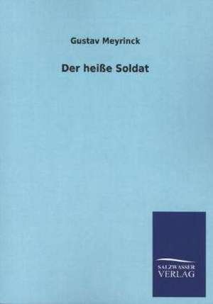 Der Heisse Soldat: Mit Ungedruckten Briefen, Gedichten Und Einer Autobiographie Geibels de Gustav Meyrinck