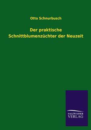 Der Praktische Schnittblumenzuchter Der Neuzeit: Mit Ungedruckten Briefen, Gedichten Und Einer Autobiographie Geibels de Otto Schnurbusch