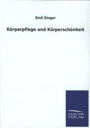 Korperpflege Und Korperschonheit: Mit Ungedruckten Briefen, Gedichten Und Einer Autobiographie Geibels de Emil Singer