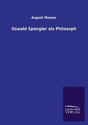 Oswald Spengler ALS Philosoph: Mit Ungedruckten Briefen, Gedichten Und Einer Autobiographie Geibels de August Messer