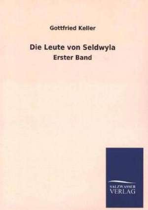 Die Leute Von Seldwyla: Mit Ungedruckten Briefen, Gedichten Und Einer Autobiographie Geibels de Gottfried Keller