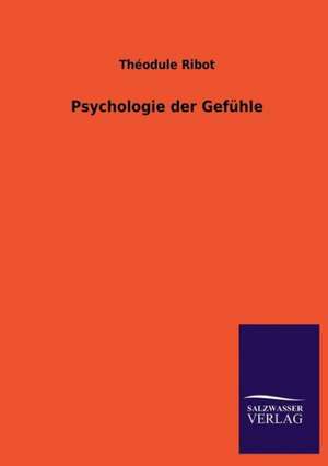 Psychologie Der Gefuhle: Mit Ungedruckten Briefen, Gedichten Und Einer Autobiographie Geibels de Théodule Ribot