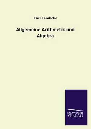 Allgemeine Arithmetik Und Algebra: Mit Ungedruckten Briefen, Gedichten Und Einer Autobiographie Geibels de Karl Lembcke