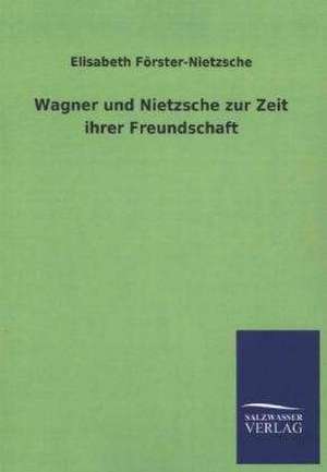 Wagner Und Nietzsche Zur Zeit Ihrer Freundschaft: Mit Ungedruckten Briefen, Gedichten Und Einer Autobiographie Geibels de Elisabeth Förster-Nietzsche