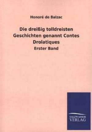 Die Dreissig Tolldreisten Geschichten Genannt Contes Drolatiques: Mit Ungedruckten Briefen, Gedichten Und Einer Autobiographie Geibels de Honoré de Balzac