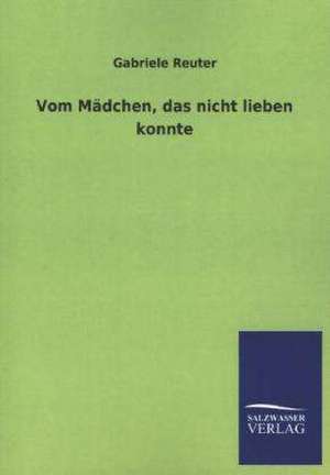 Vom Madchen, Das Nicht Lieben Konnte: Mit Ungedruckten Briefen, Gedichten Und Einer Autobiographie Geibels de Gabriele Reuter