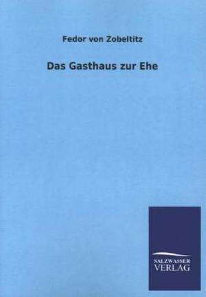 Das Gasthaus Zur Ehe: Mit Ungedruckten Briefen, Gedichten Und Einer Autobiographie Geibels de Fedor von Zobeltitz