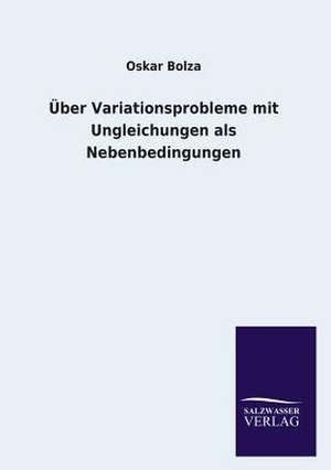 Uber Variationsprobleme Mit Ungleichungen ALS Nebenbedingungen: Mit Ungedruckten Briefen, Gedichten Und Einer Autobiographie Geibels de Oskar Bolza