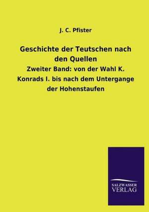 Geschichte Der Teutschen Nach Den Quellen: Mit Ungedruckten Briefen, Gedichten Und Einer Autobiographie Geibels de J. C. Pfister