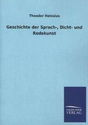 Geschichte Der Sprach-, Dicht- Und Redekunst: Mit Ungedruckten Briefen, Gedichten Und Einer Autobiographie Geibels de Theodor Heinsius