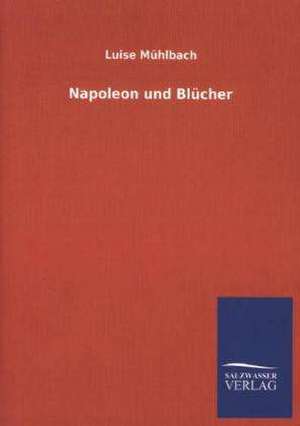 Napoleon Und Blucher: Mit Ungedruckten Briefen, Gedichten Und Einer Autobiographie Geibels de Luise Mühlbach