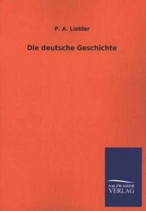 Die Deutsche Geschichte: Mit Ungedruckten Briefen, Gedichten Und Einer Autobiographie Geibels de P. A. Liebler