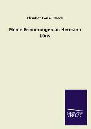 Meine Erinnerungen an Hermann Lons: Mit Ungedruckten Briefen, Gedichten Und Einer Autobiographie Geibels de Elisabet Löns-Erbeck