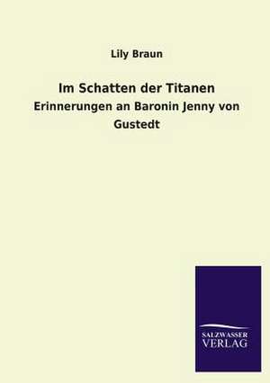 Im Schatten Der Titanen: Mit Ungedruckten Briefen, Gedichten Und Einer Autobiographie Geibels de Lily Braun