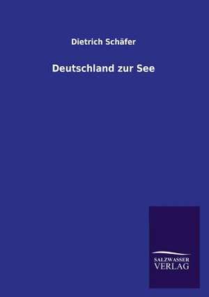 Deutschland Zur See: Mit Ungedruckten Briefen, Gedichten Und Einer Autobiographie Geibels de Dietrich Schäfer