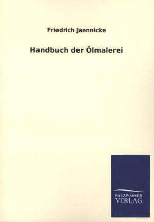 Handbuch Der Olmalerei: Mit Ungedruckten Briefen, Gedichten Und Einer Autobiographie Geibels de Friedrich Jaennicke