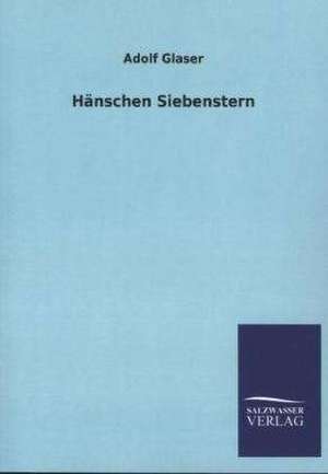 Hanschen Siebenstern: Mit Ungedruckten Briefen, Gedichten Und Einer Autobiographie Geibels de Adolf Glaser