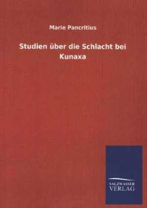 Studien Uber Die Schlacht Bei Kunaxa: Mit Ungedruckten Briefen, Gedichten Und Einer Autobiographie Geibels de Marie Pancritius